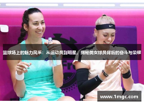 篮球场上的魅力风采：从运动员到明星，揭秘美女球员背后的奋斗与荣耀