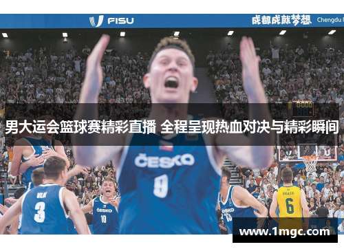 男大运会篮球赛精彩直播 全程呈现热血对决与精彩瞬间