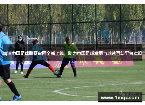 加油中国足球联赛官网全新上线，助力中国足球发展与球迷互动平台建设